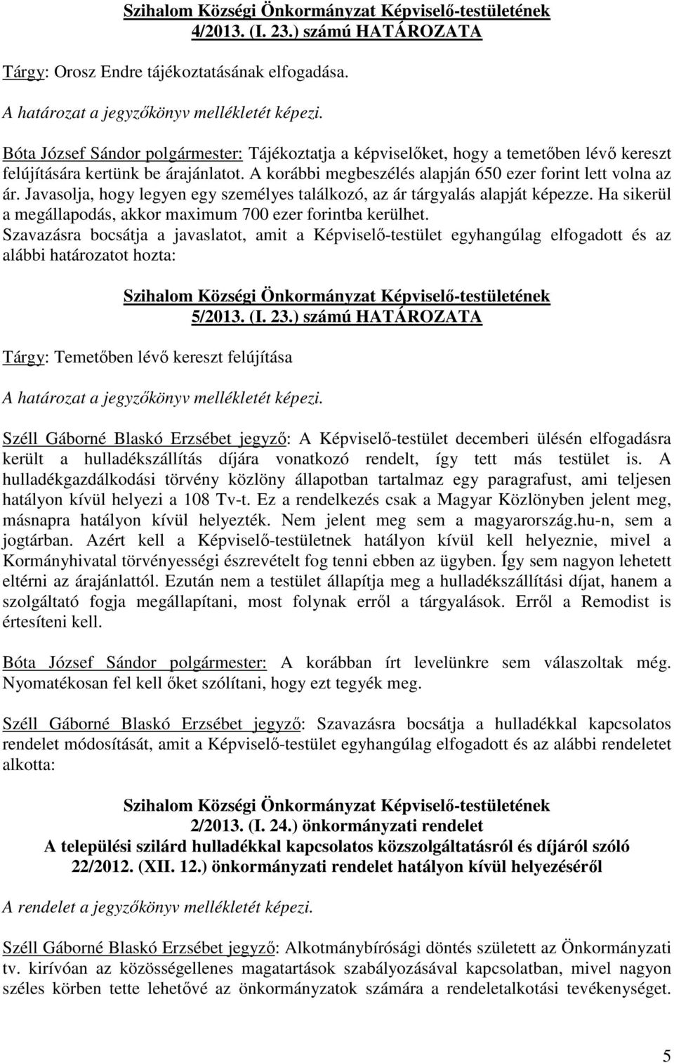 Javasolja, hogy legyen egy személyes találkozó, az ár tárgyalás alapját képezze. Ha sikerül a megállapodás, akkor maximum 700 ezer forintba kerülhet.