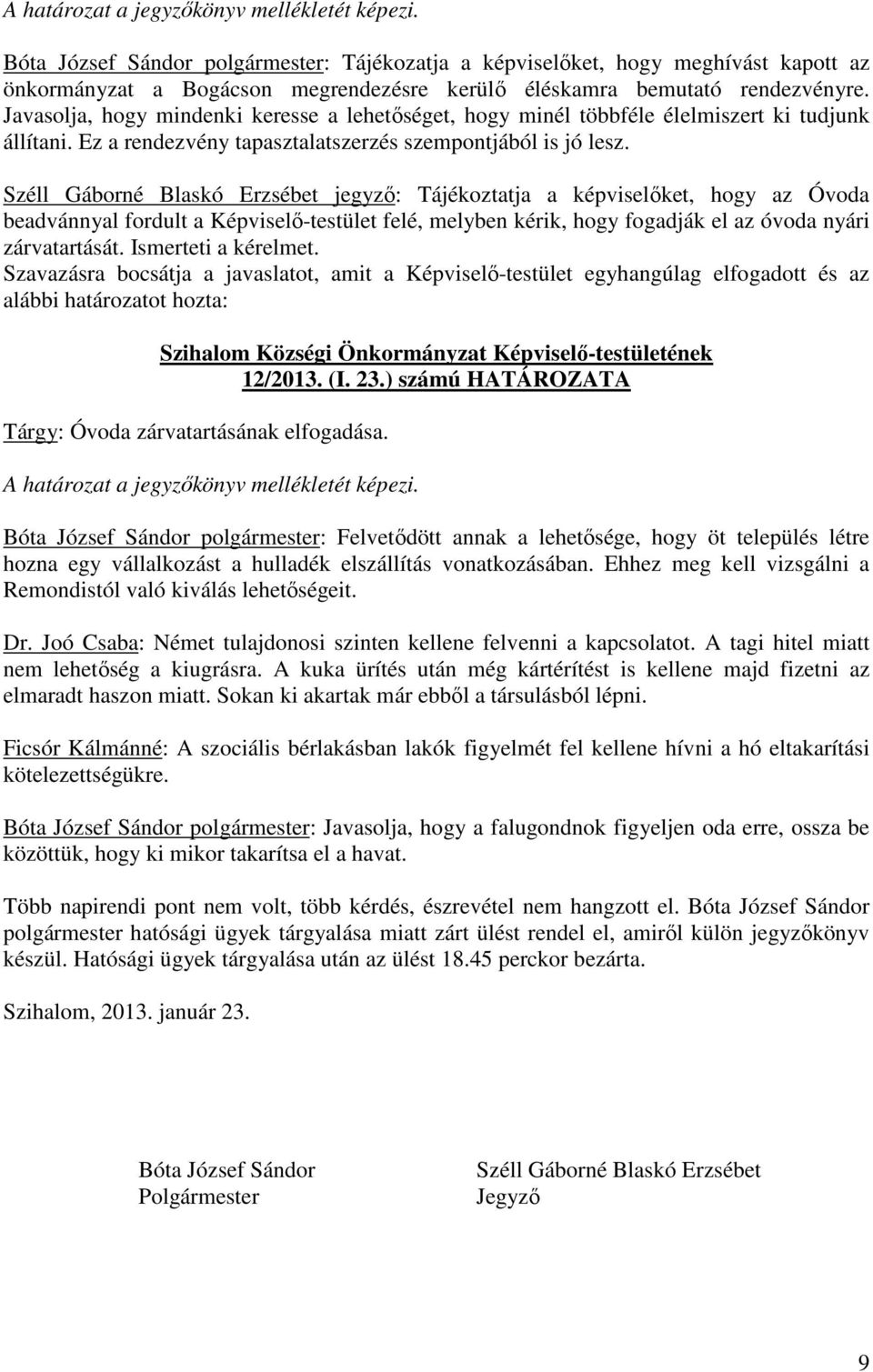 Széll Gáborné Blaskó Erzsébet jegyző: Tájékoztatja a képviselőket, hogy az Óvoda beadvánnyal fordult a Képviselő-testület felé, melyben kérik, hogy fogadják el az óvoda nyári zárvatartását.