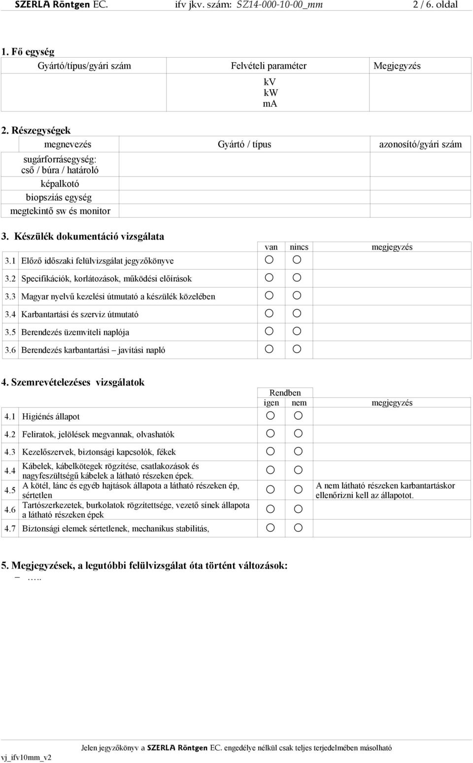 1 Előző időszaki felülvizsgálat jegyzőkönyve van nincs megjegyzés 3.2 Specifikációk, korlátozások, működési előírások 3.3 Magyar nyelvű kezelési útmutató a készülék közelében 3.