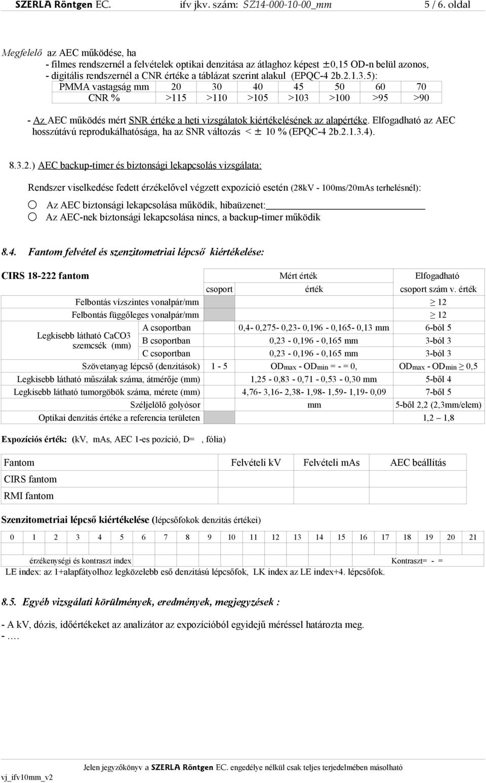 (EPQC-4 2b.2.1.3.5): PMMA vastagság mm 20 30 40 45 50 60 70 CNR % >115 >110 >105 >103 >100 >95 >90 - Az AEC működés mért SNR értéke a heti vizsgálatok kiértékelésének az alapértéke.