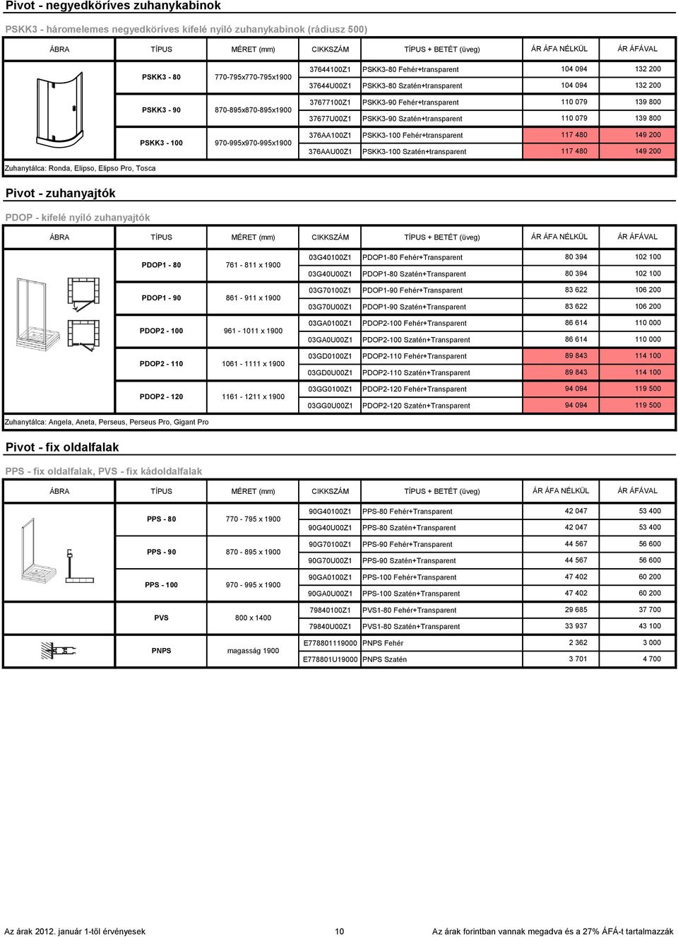 37677U00Z1 PSKK3-90 Szatén+transparent 110 079 139 800 376AA100Z1 PSKK3-100 Fehér+transparent 117 480 149 200 376AAU00Z1 PSKK3-100 Szatén+transparent 117 480 149 200 Zuhanytálca: Ronda, Elipso,