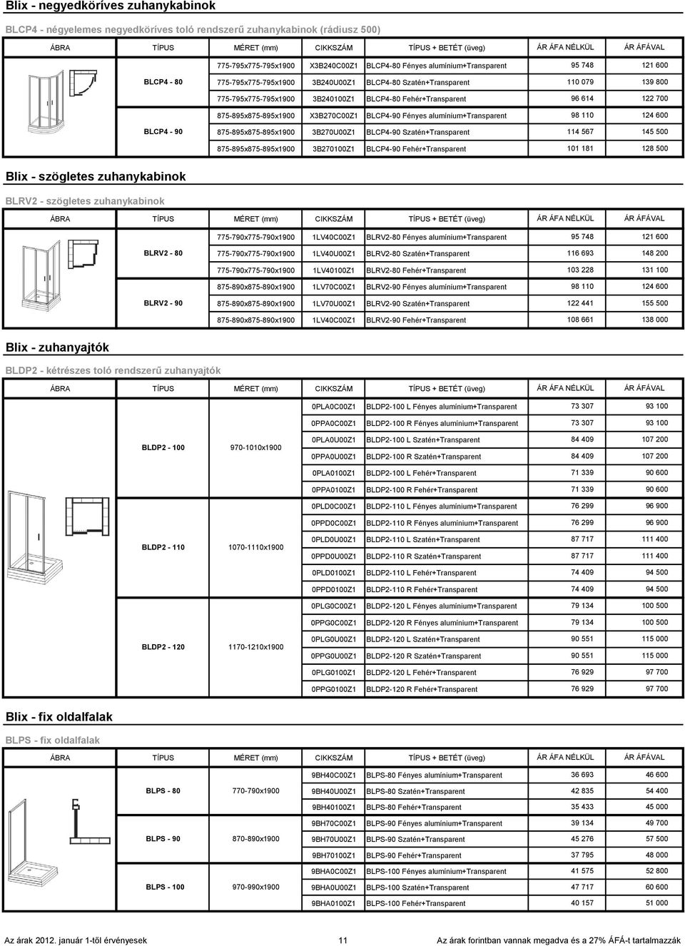 600 145 500 128 500 BLCP4-90 + BETÉT (üveg) BLCP4-80 Fényes alumínium+transparent 875-895x875-895x1900 3B270U00Z1 BLCP4-90 Szatén+Transparent 114 567 875-895x875-895x1900 3B270100Z1 BLCP4-90