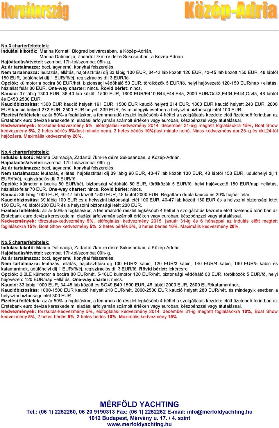 Nem tartalmazza: leutazás, ellátás, hajótisztítási díj 33 lábig 100 EUR, 34-42 láb között 120 EUR, 43-45 láb között 150 EUR, 48 lábtól 180 EUR, üdülőhelyi díj 1 EUR/fő/éj, regisztrációs díj 3 EUR/fő.