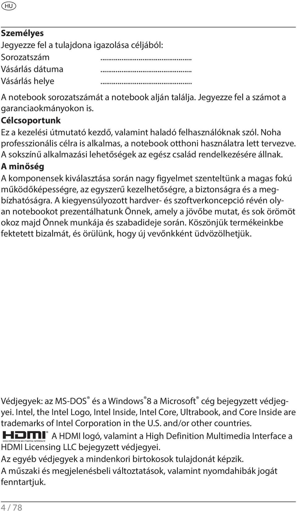 Noha professzionális célra is alkalmas, a notebook otthoni használatra lett tervezve. A sokszínű alkalmazási lehetőségek az egész család rendelkezésére állnak.