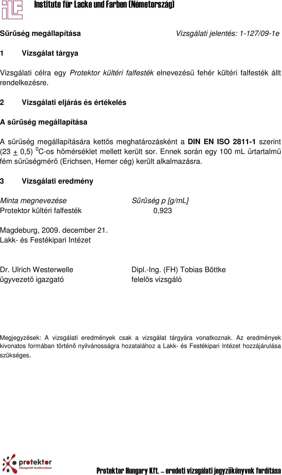 Ennek során egy 100 ml űrtartalmű fém sűrűségmérő (Erichsen, Hemer cég) került alkalmazásra. 3 Vizsgálati eredmény Minta megnevezése Sűrűség p [g/ml] Protektor kültéri falfesték 0,923 Magdeburg, 2009.