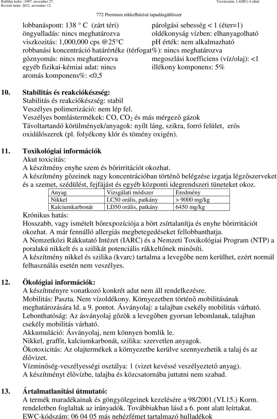 robbanási koncentráció határértéke (térfogat%): nincs meghatározva gőznyomás: nincs meghatározva megoszlási koefficiens (víz/olaj): <1 egyéb fizikai-kémiai adat: nincs illékony komponens: 5% aromás
