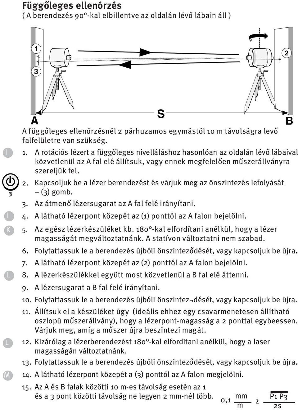 A rotációs lézert a függőleges nivelláláshoz hasonlóan az oldalán lévő lábaival közvetlenül az A fal elé állítsuk, vagy ennek megfelelően műszerállványra szereljük fel. 2.