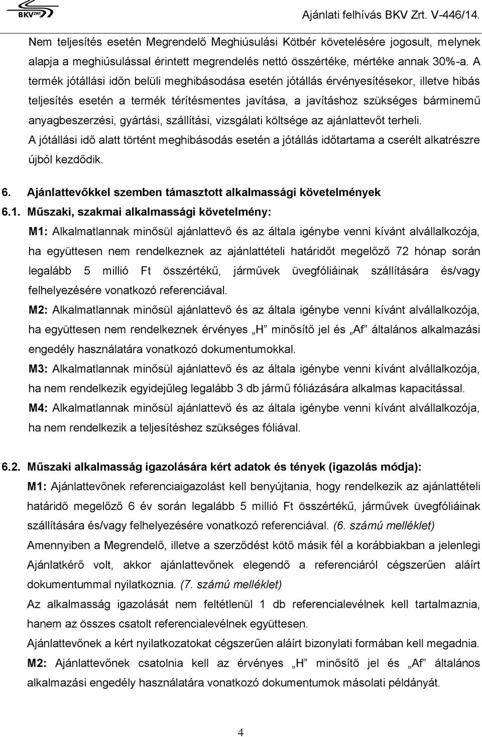 gyártási, szállítási, vizsgálati költsége az ajánlattevőt terheli. A jótállási idő alatt történt meghibásodás esetén a jótállás időtartama a cserélt alkatrészre újból kezdődik. 6.