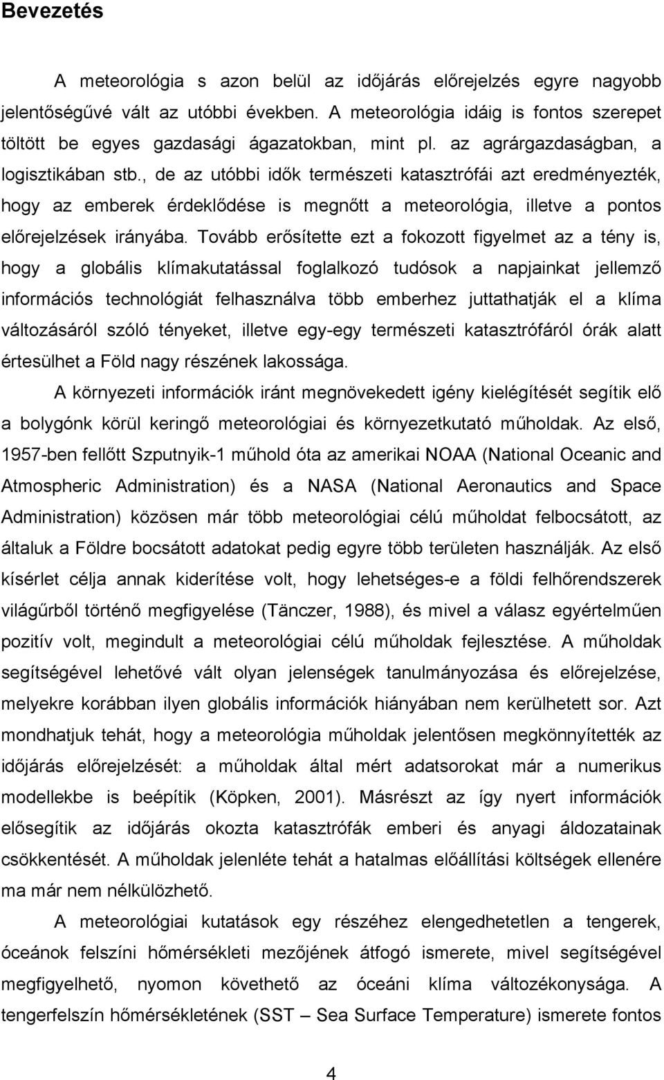 , de az utóbbi idők természeti katasztrófái azt eredményezték, hogy az emberek érdeklődése is megnőtt a meteorológia, illetve a pontos előrejelzések irányába.