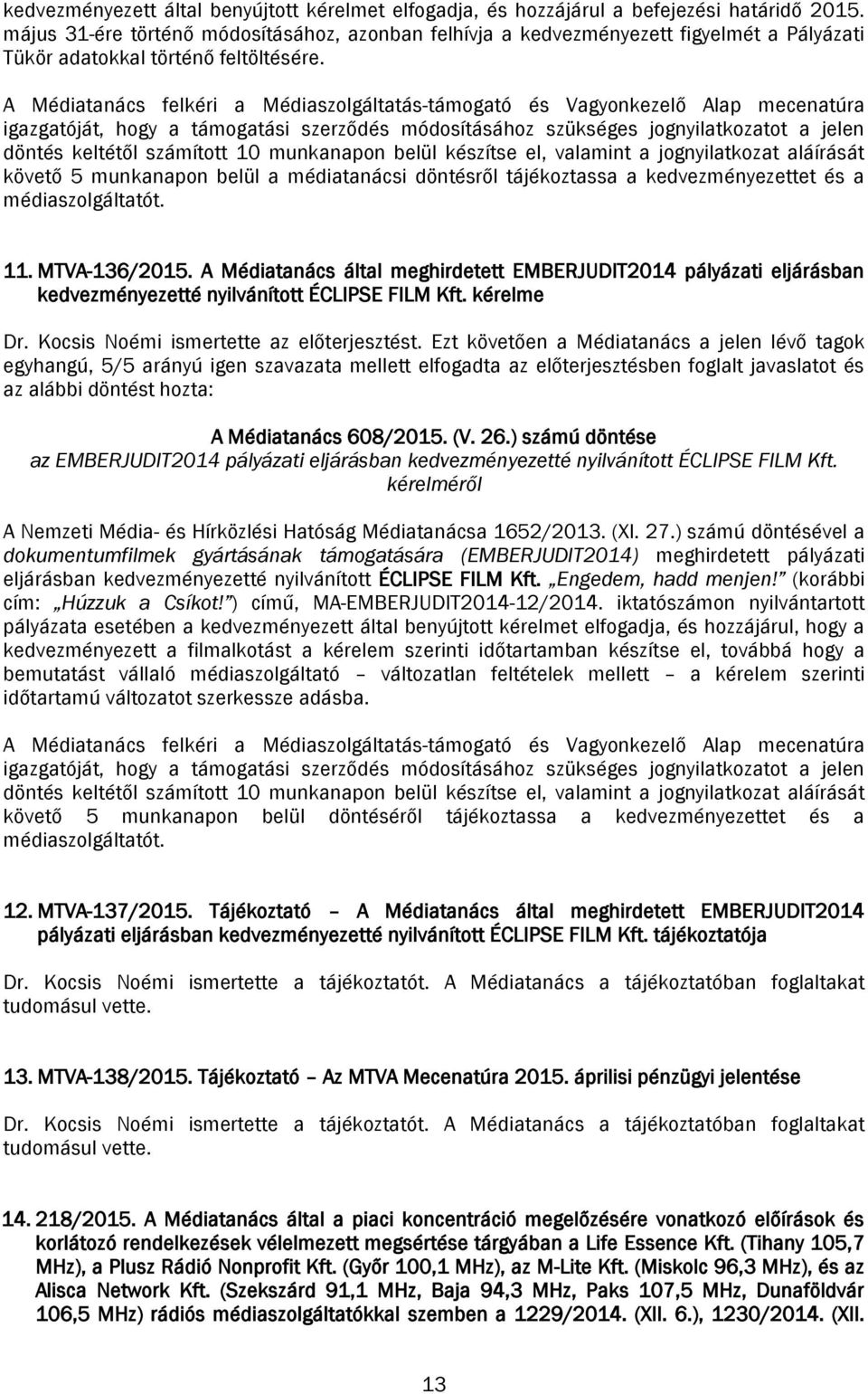 A Médiatanács felkéri a Médiaszolgáltatás-támogató és Vagyonkezelő Alap mecenatúra igazgatóját, hogy a támogatási szerződés módosításához szükséges jognyilatkozatot a jelen döntés keltétől számított