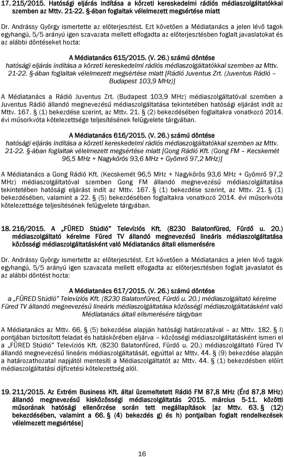 Ezt követően a Médiatanács a jelen lévő tagok egyhangú, 5/5 arányú igen szavazata mellett elfogadta az előterjesztésben foglalt javaslatokat és az alábbi döntéseket hozta: A Médiatanács 615/2015. (V.