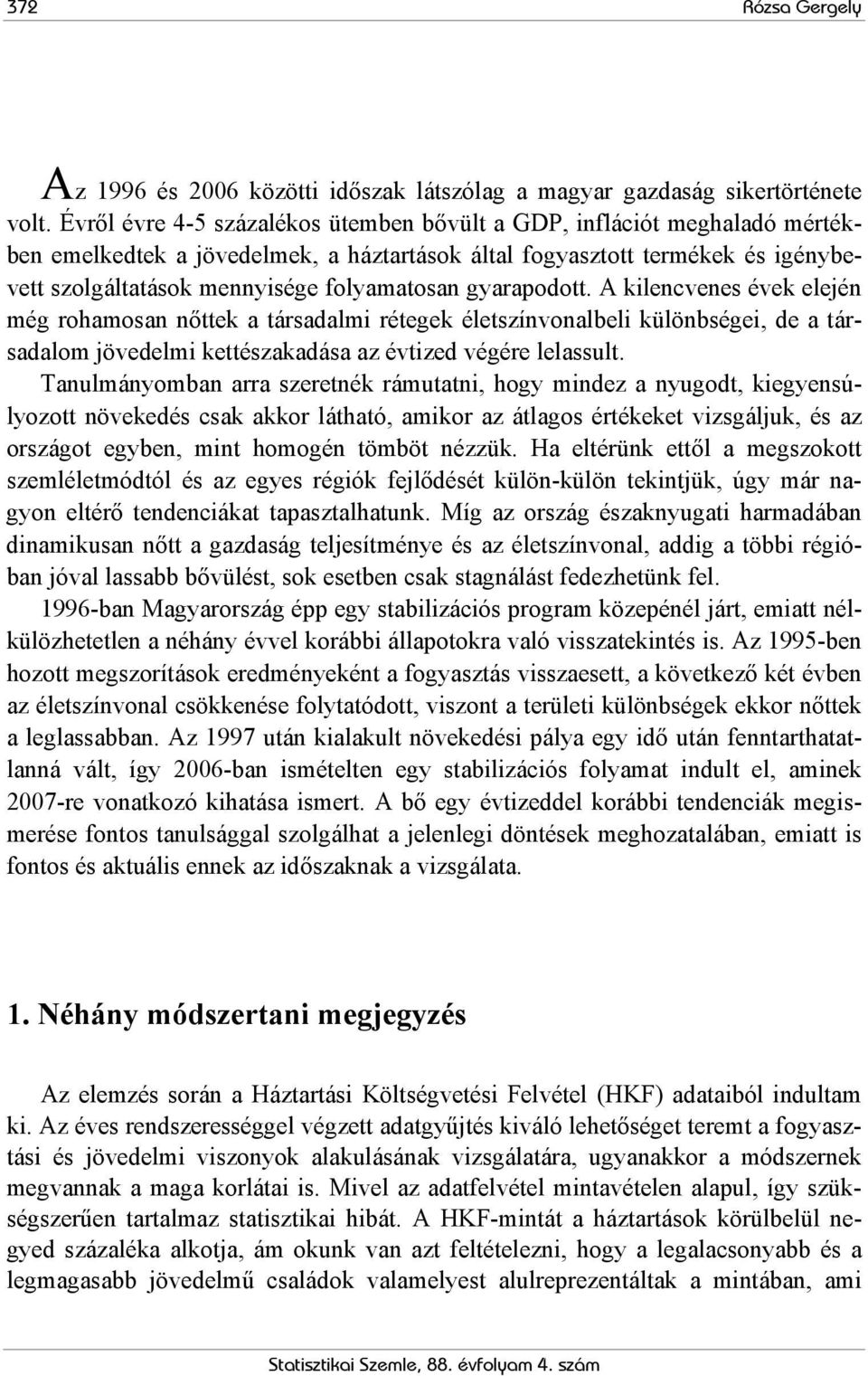 gyarapodott. A kilencvenes évek elején még rohamosan nőttek a társadalmi rétegek életszínvonalbeli különbségei, de a társadalom jövedelmi kettészakadása az évtized végére lelassult.