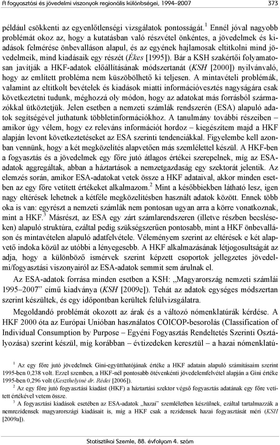 kiadásaik egy részét (Ékes [1995]). Bár a KSH szakértői folyamatosan javítják a HKF-adatok előállításának módszertanát (KSH [2000]) nyilvánvaló, hogy az említett probléma nem küszöbölhető ki teljesen.