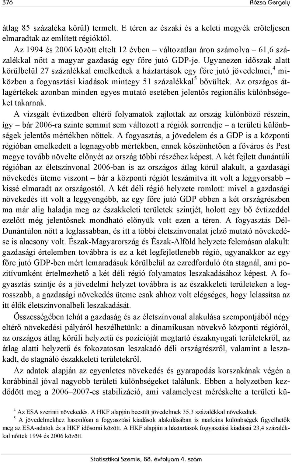 Ugyanezen időszak alatt körülbelül 27 százalékkal emelkedtek a háztartások egy főre jutó jövedelmei, 4 miközben a fogyasztási kiadások mintegy 51 százalékkal 5 bővültek.