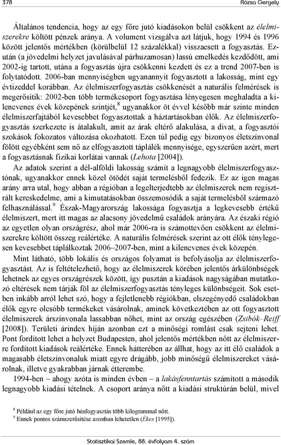 Ezután (a jövedelmi helyzet javulásával párhuzamosan) lassú emelkedés kezdődött, ami 2002-ig tartott, utána a fogyasztás újra csökkenni kezdett és ez a trend 2007-ben is folytatódott.