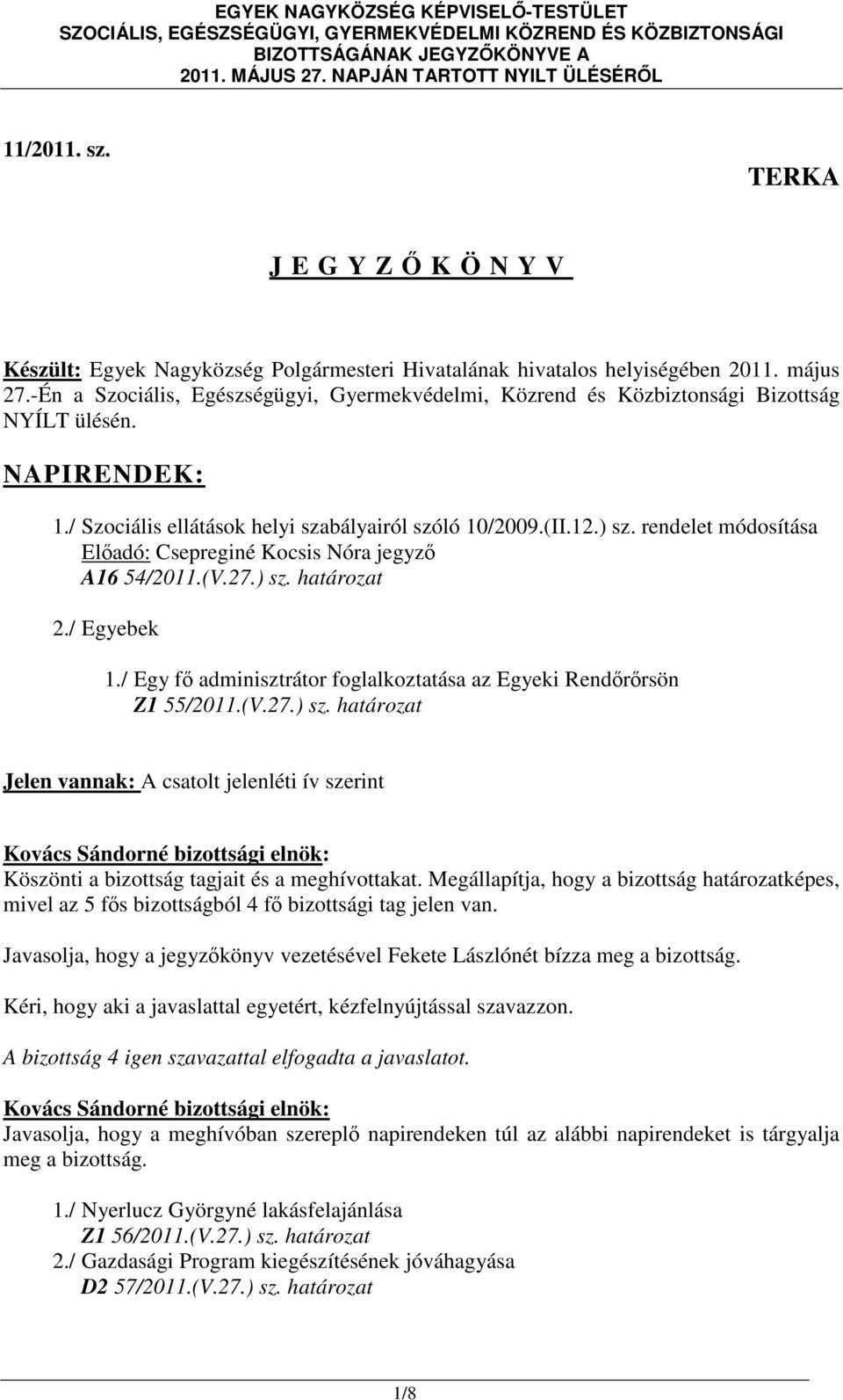 rendelet módosítása Előadó: Csepreginé Kocsis Nóra jegyző A16 54/2011.(V.27.) sz. határozat 2./ Egyebek 1./ Egy fő adminisztrátor foglalkoztatása az Egyeki Rendőrőrsön Z1 55/2011.(V.27.) sz. határozat Jelen vannak: A csatolt jelenléti ív szerint Köszönti a bizottság tagjait és a meghívottakat.