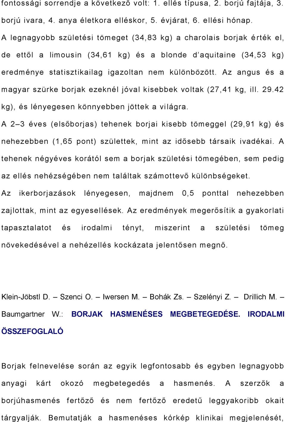 Az angus és a magyar szürke borjak ezeknél jóval kisebbek voltak (27,41 kg, ill. 29.42 kg), és lényegesen könnyebben jöttek a vi lágra.