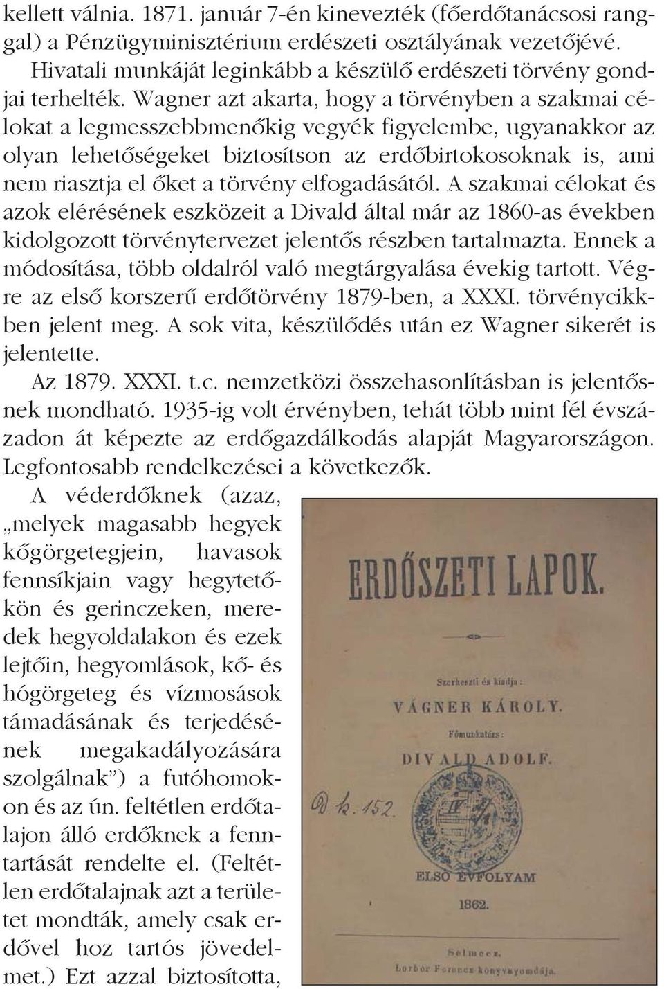 Wagner azt akarta, hogy a törvényben a szakmai célokat a legmesszebbmenõkig vegyék figyelembe, ugyanakkor az olyan lehetõségeket biztosítson az erdõbirtokosoknak is, ami nem riasztja el õket a