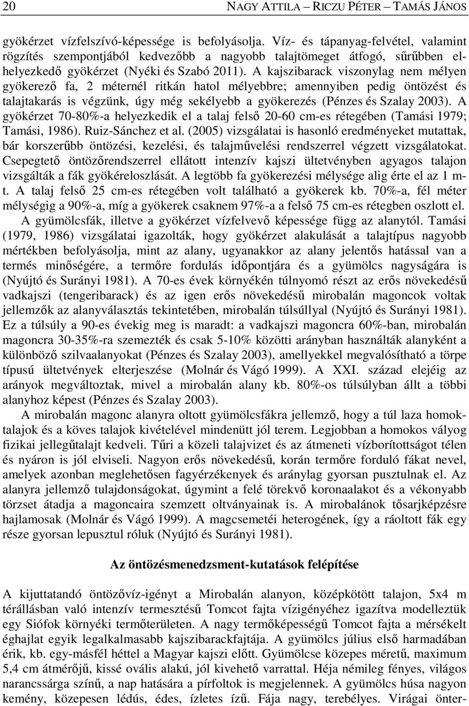 A kajszibarack viszonylag nem mélyen gyökerező fa, 2 méternél ritkán hatol mélyebbre; amennyiben pedig öntözést és talajtakarás is végzünk, úgy még sekélyebb a gyökerezés (Pénzes és Szalay 2003).