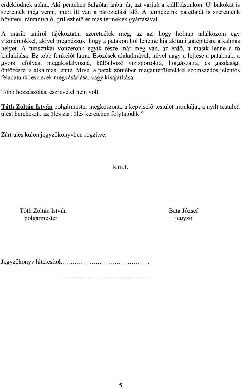 A másik amiről tájékoztatni szeretnélek még, az az, hogy holnap találkozom egy vízmérnökkel, akivel megnézzük, hogy a patakon hol lehetne kialakítani gátépítésre alkalmas helyet.