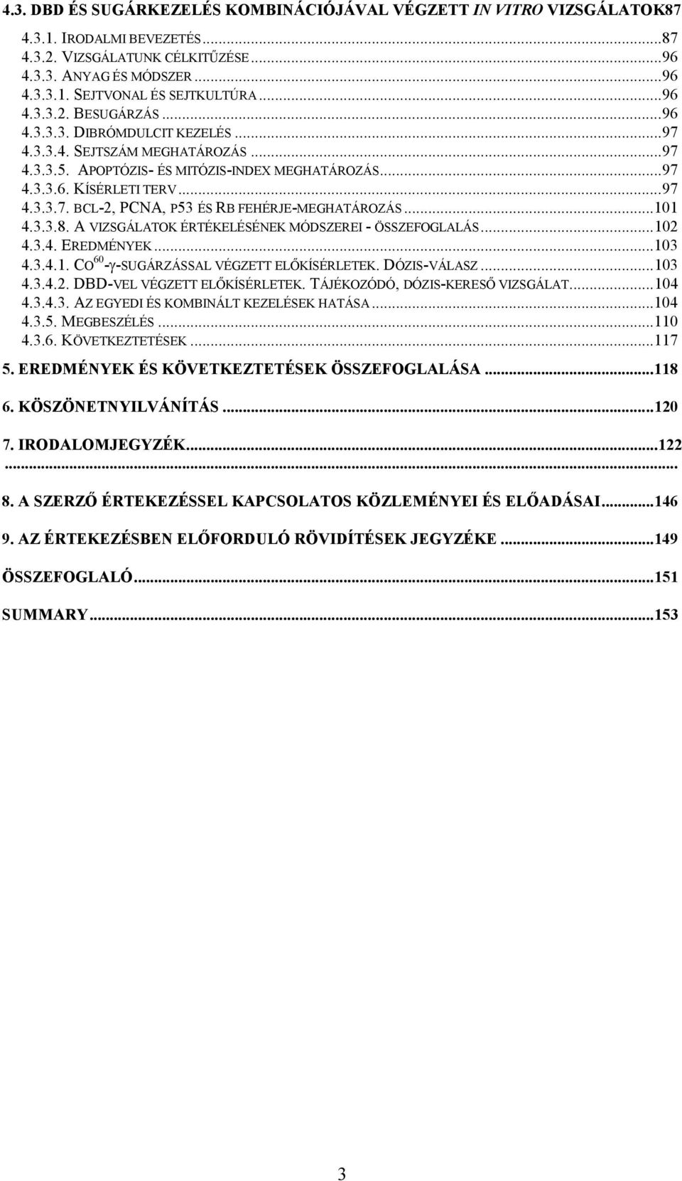 ..101 4.3.3.8. A VIZSGÁLATOK ÉRTÉKELÉSÉNEK MÓDSZEREI - ÖSSZEFOGLALÁS...102 4.3.4. EREDMÉNYEK...103 4.3.4.1. CO 60 - -SUGÁRZÁSSAL VÉGZETT ELŐKÍSÉRLETEK. DÓZIS-VÁLASZ...103 4.3.4.2. DBD-VEL VÉGZETT ELŐKÍSÉRLETEK.