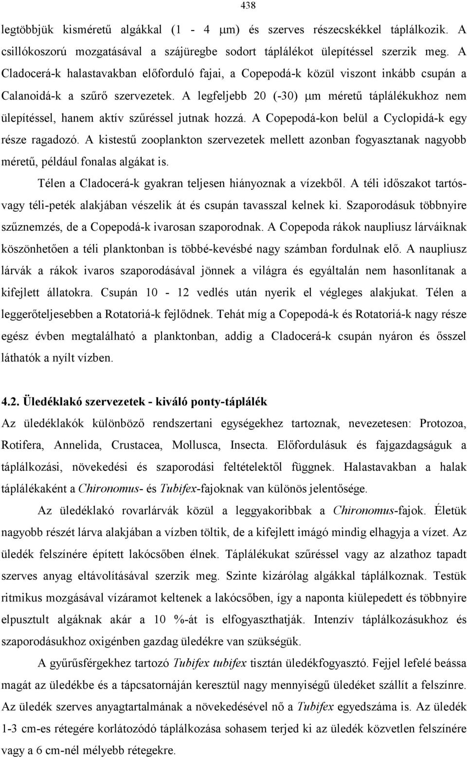 A legfeljebb 20 (-30) m méretű táplálékukhoz nem ülepítéssel, hanem aktív szűréssel jutnak hozzá. A Copepodá-kon belül a Cyclopidá-k egy része ragadozó.