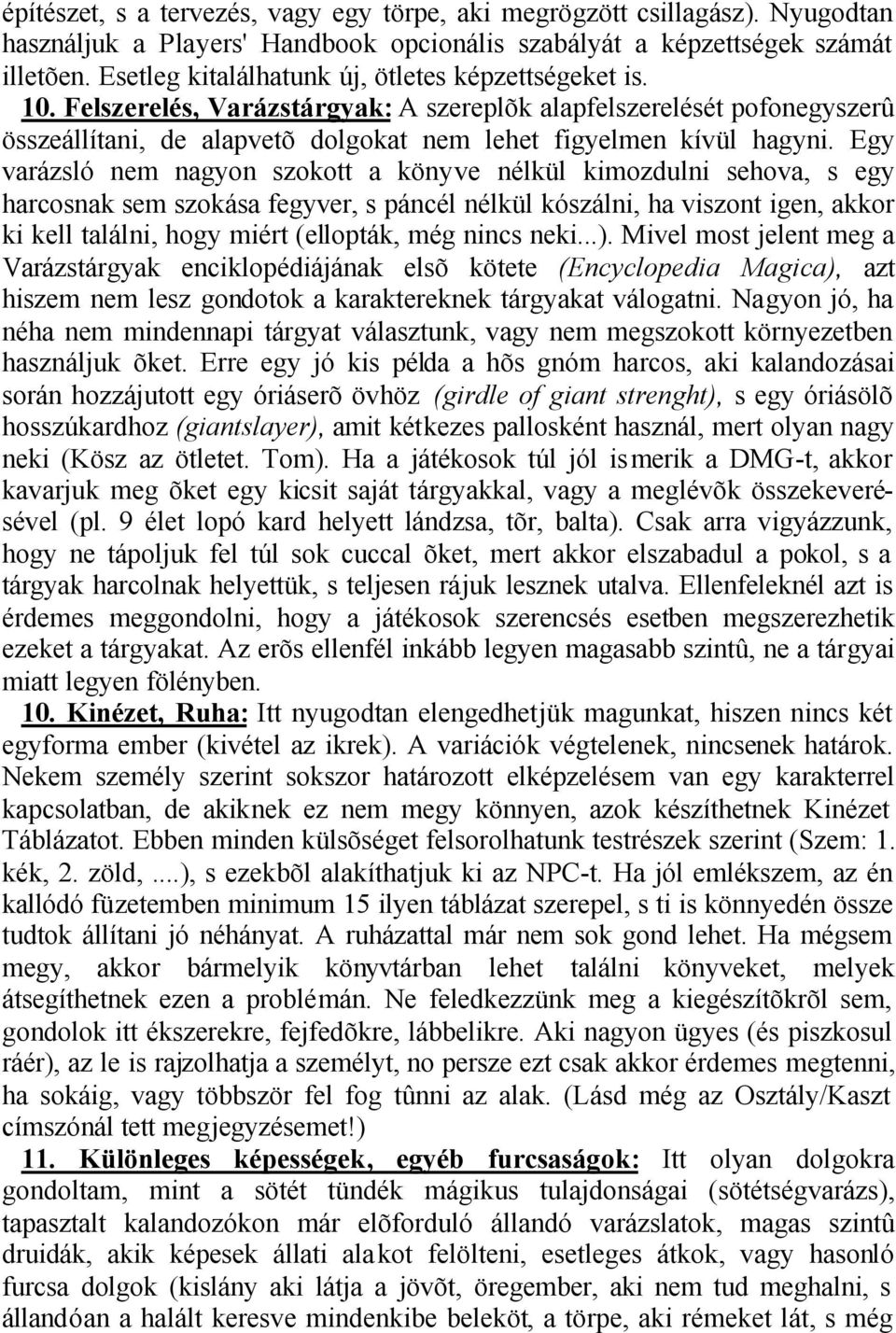 Egy varázsló nem nagyon szokott a könyve nélkül kimozdulni sehova, s egy harcosnak sem szokása fegyver, s páncél nélkül kószálni, ha viszont igen, akkor ki kell találni, hogy miért (ellopták, még