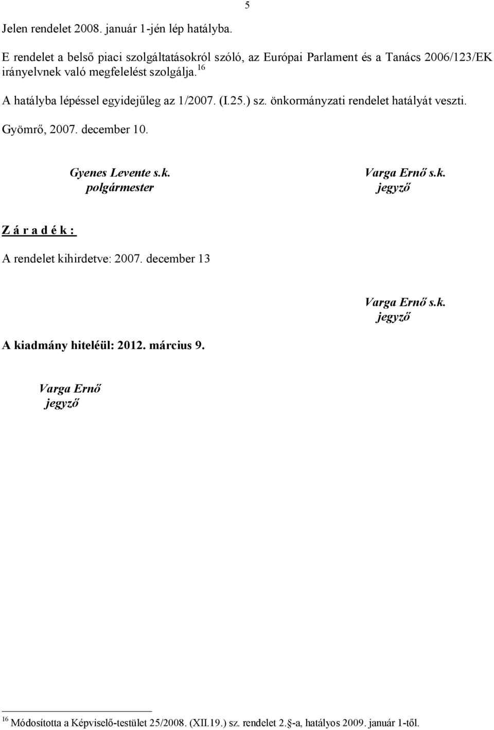 16 A hatályba lépéssel egyidejűleg az 1/2007. (I.25.) sz. önkormányzati rendelet hatályát veszti. Gyömrő, 2007. december 10. Gyenes Levente s.k. polgármester Varga Ernő s.