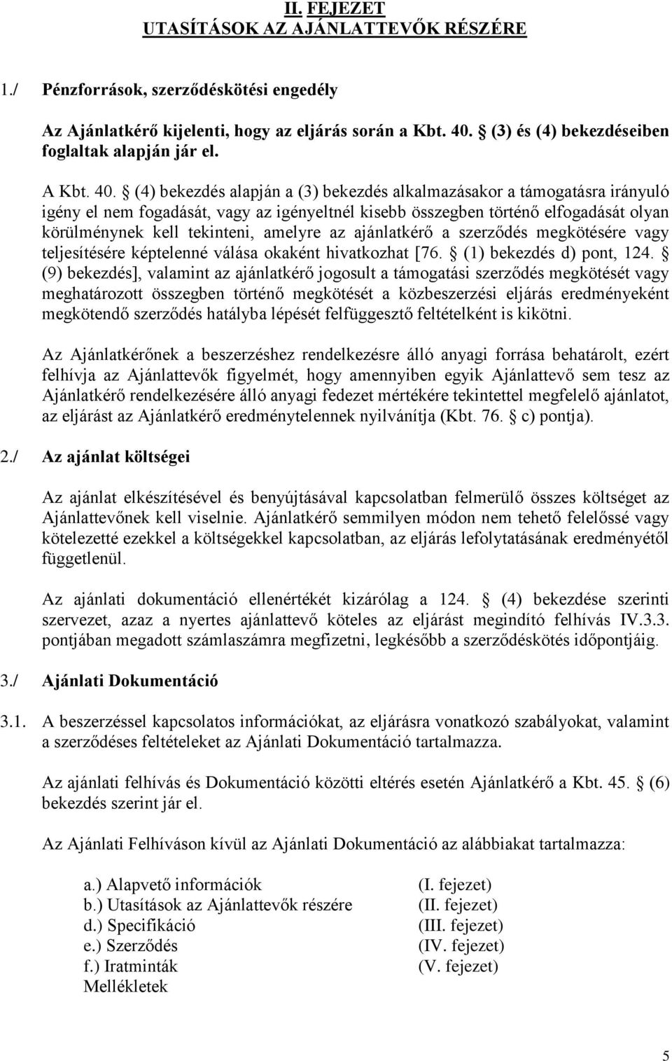 (4) bekezdés alapján a (3) bekezdés alkalmazásakor a támogatásra irányuló igény el nem fogadását, vagy az igényeltnél kisebb összegben történő elfogadását olyan körülménynek kell tekinteni, amelyre