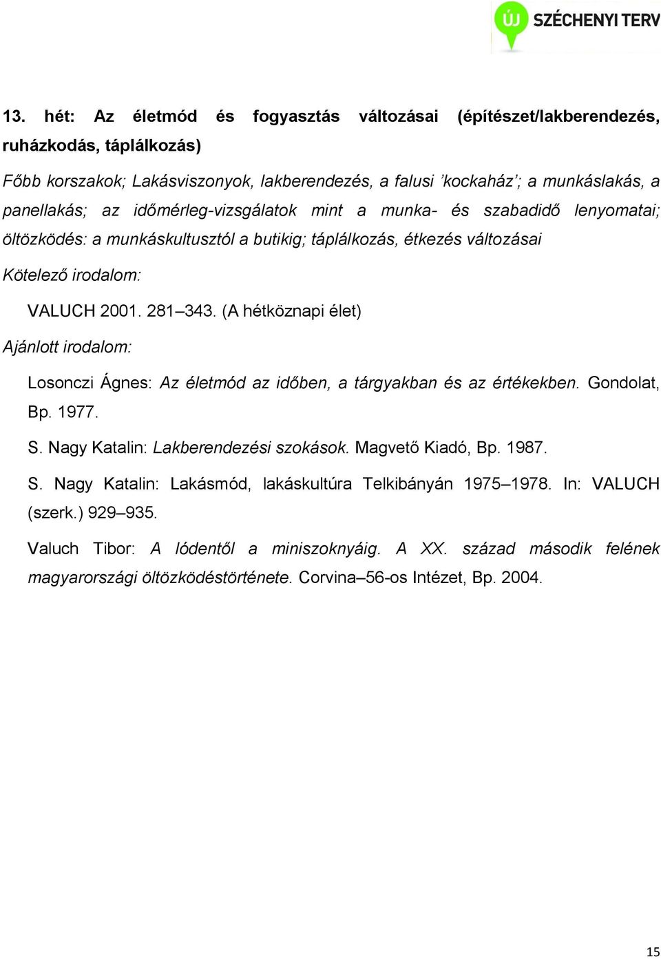 (A hétköznapi élet) Losonczi Ágnes: Az életmód az időben, a tárgyakban és az értékekben. Gondolat, Bp. 1977. S. Nagy Katalin: Lakberendezési szokások. Magvető Kiadó, Bp. 1987. S. Nagy Katalin: Lakásmód, lakáskultúra Telkibányán 1975 1978.