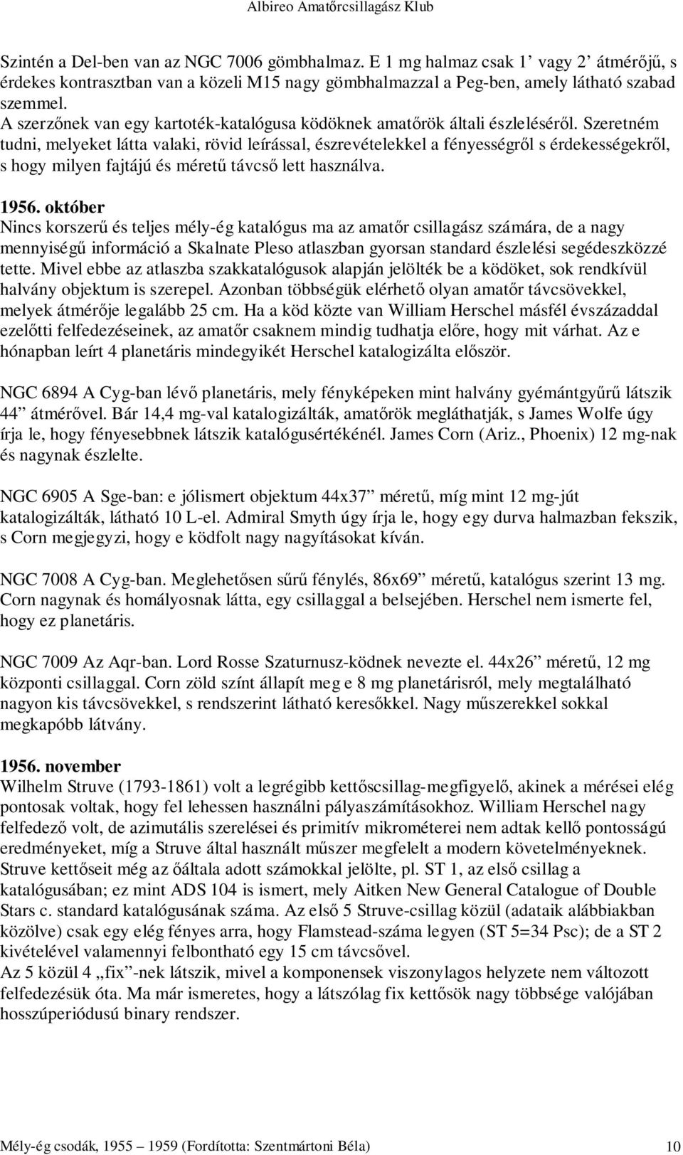 Szeretném tudni, melyeket látta valaki, rövid leírással, észrevételekkel a fényességről s érdekességekről, s hogy milyen fajtájú és méretű távcső lett használva. 1956.