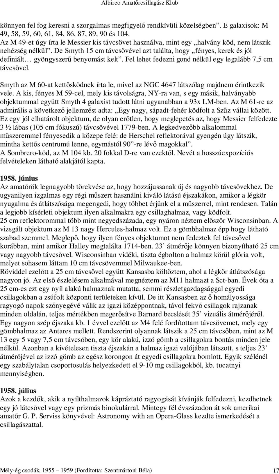 De Smyth 15 cm távcsövével azt találta, hogy fényes, kerek és jól definiált gyöngyszerű benyomást kelt. Fel lehet fedezni gond nélkül egy legalább 7,5 cm távcsővel.