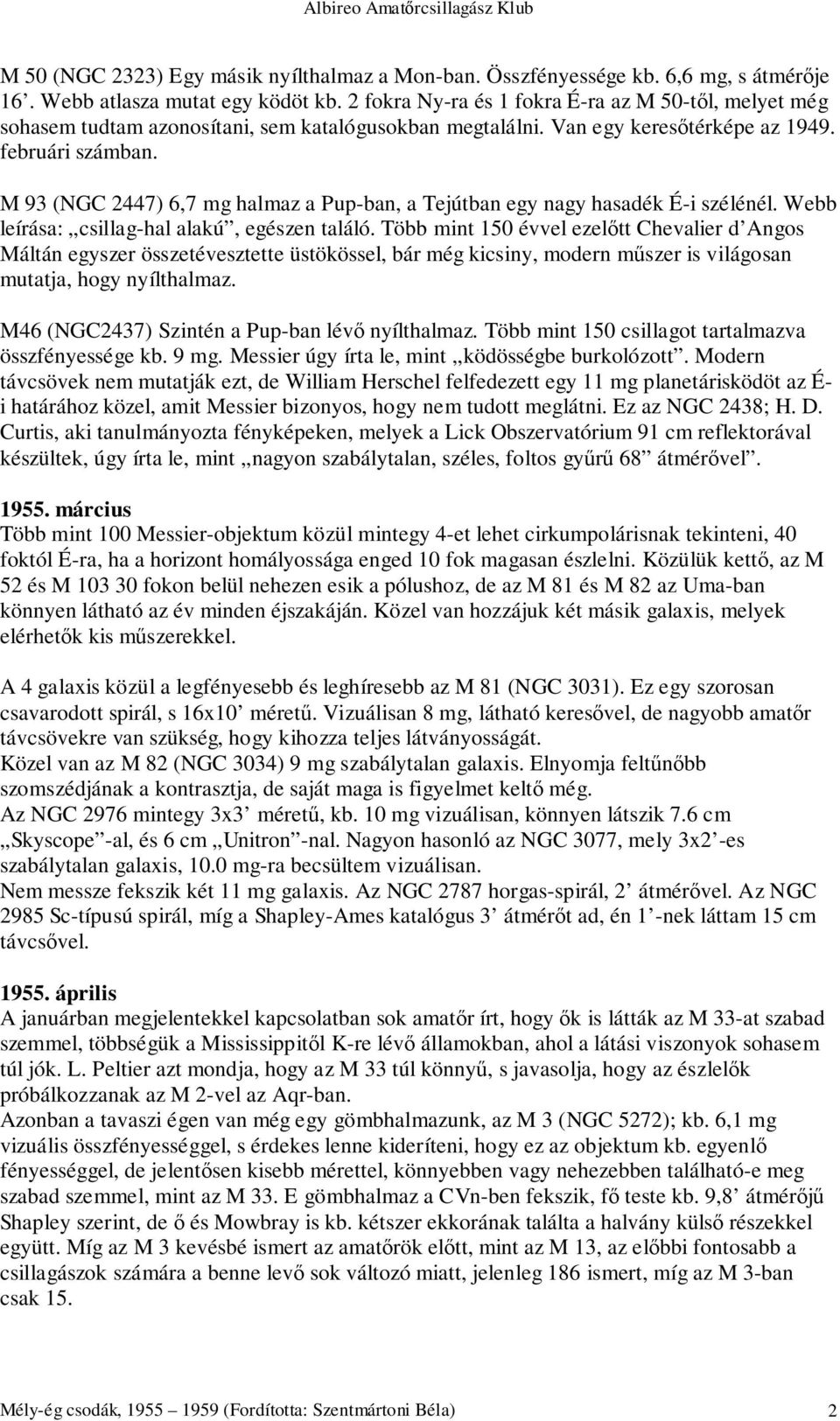 M 93 (NGC 2447) 6,7 mg halmaz a Pup-ban, a Tejútban egy nagy hasadék É-i szélénél. Webb leírása: csillag-hal alakú, egészen találó.