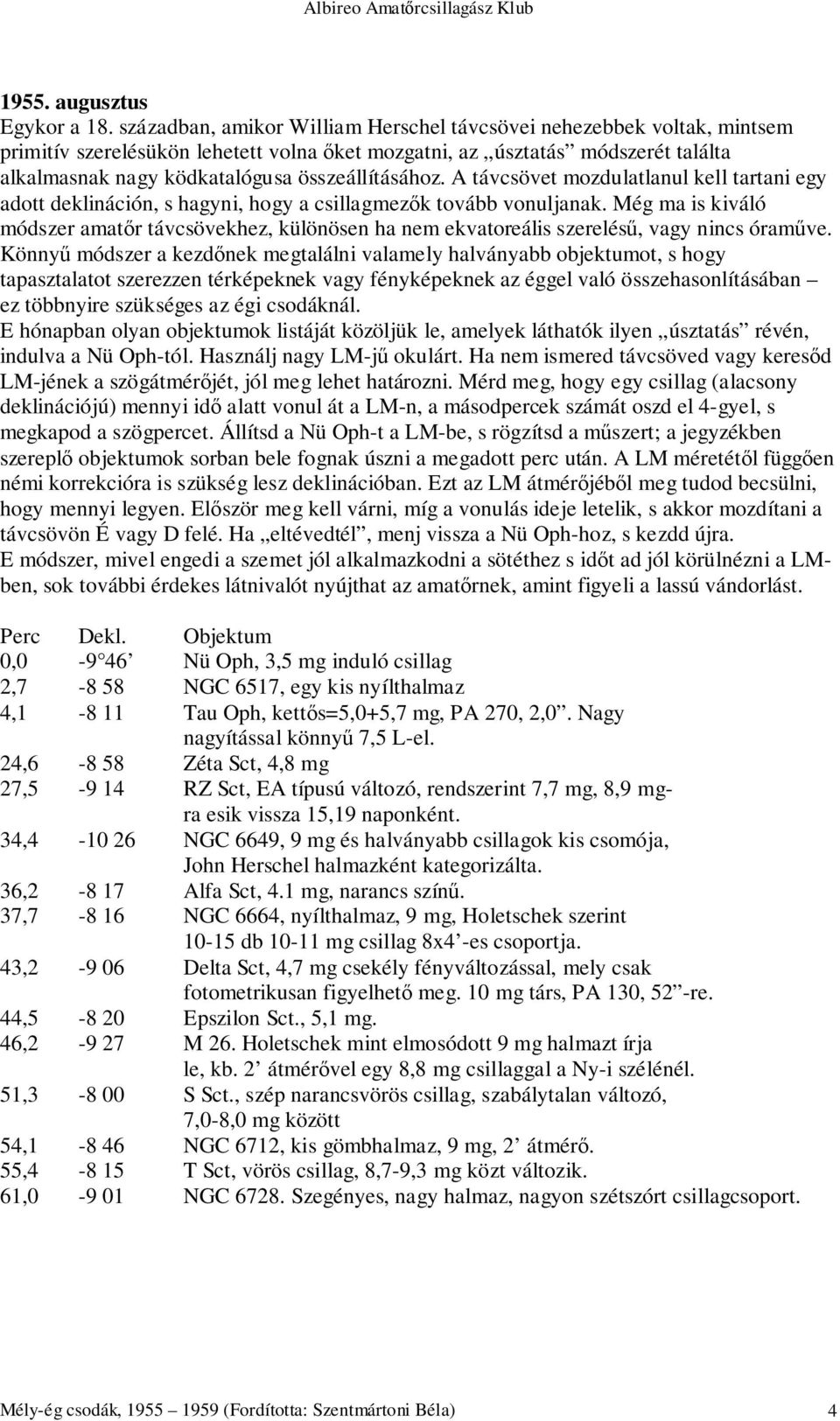 összeállításához. A távcsövet mozdulatlanul kell tartani egy adott deklináción, s hagyni, hogy a csillagmezők tovább vonuljanak.