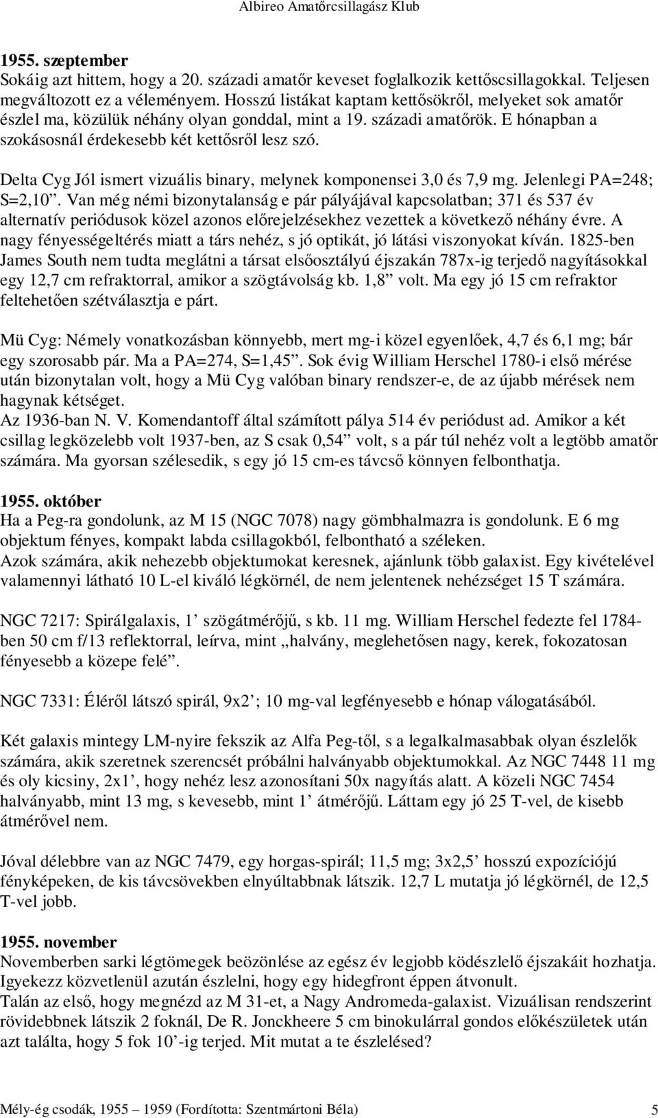 Delta Cyg Jól ismert vizuális binary, melynek komponensei 3,0 és 7,9 mg. Jelenlegi PA=248; S=2,10.