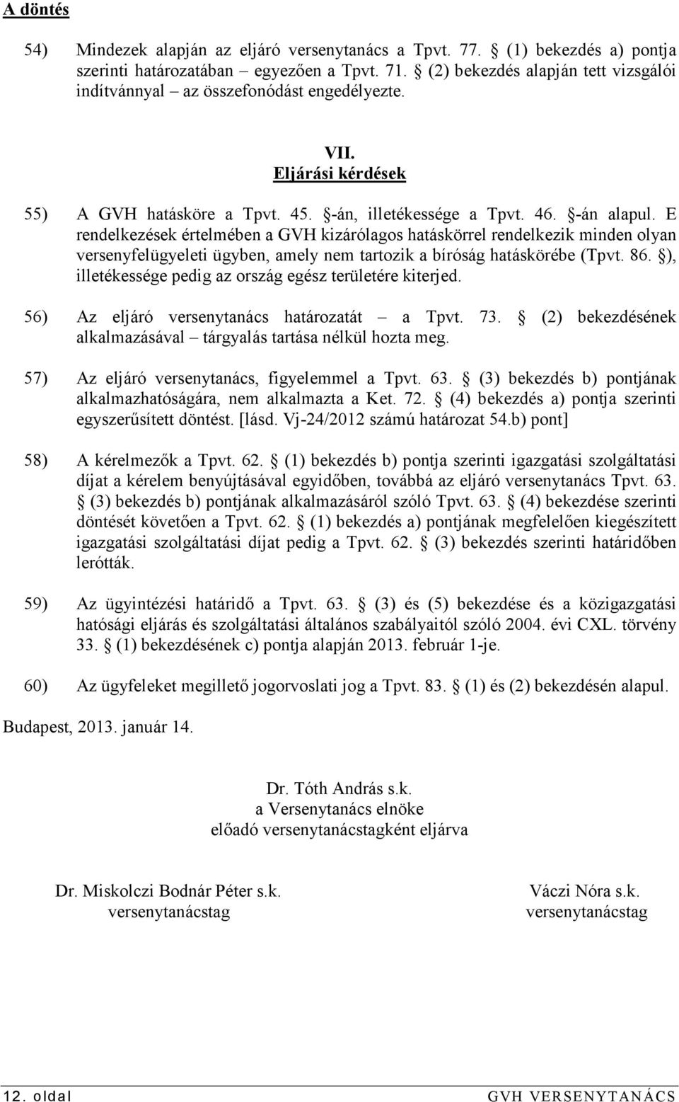 E rendelkezések értelmében a GVH kizárólagos hatáskörrel rendelkezik minden olyan versenyfelügyeleti ügyben, amely nem tartozik a bíróság hatáskörébe (Tpvt. 86.