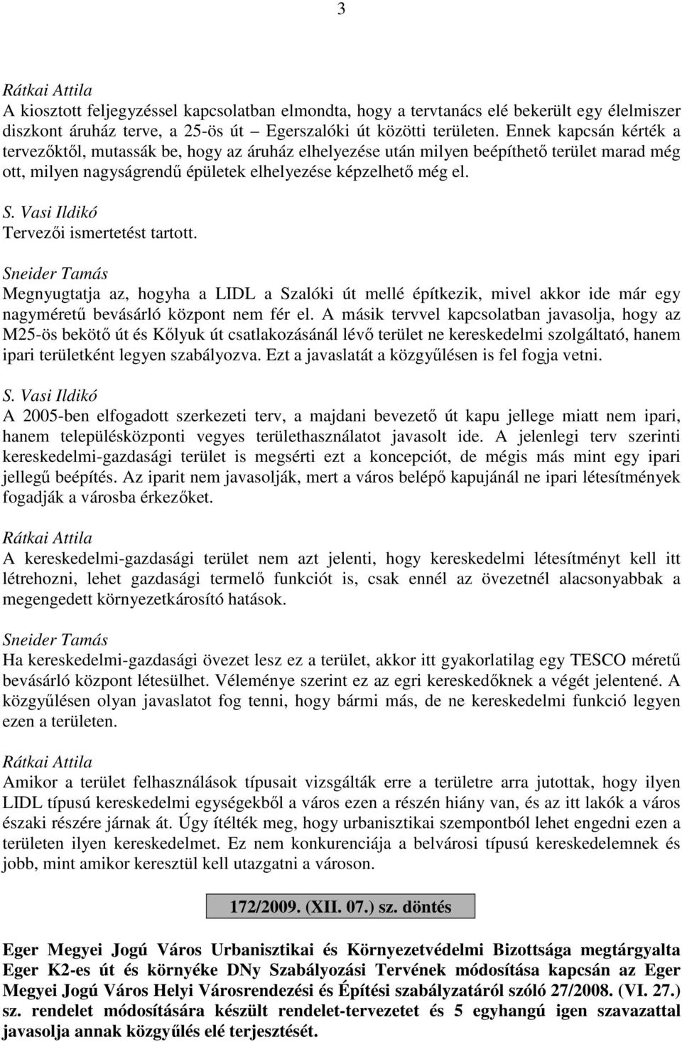 Vasi Ildikó Tervezői ismertetést tartott. Sneider Tamás Megnyugtatja az, hogyha a LIDL a Szalóki út mellé építkezik, mivel akkor ide már egy nagyméretű bevásárló központ nem fér el.