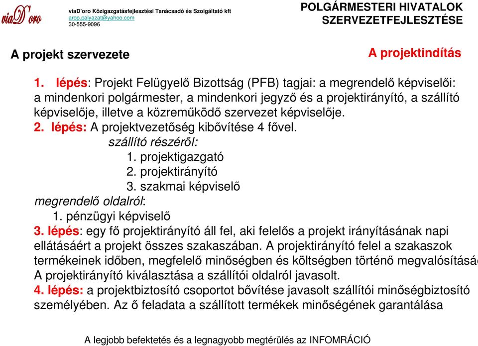 képviselıje. 2. lépés: A projektvezetıség kibıvítése 4 fıvel. szállító részérıl: 1. projektigazgató 2. projektirányító 3. szakmai képviselı megrendelı oldalról: 1. pénzügyi képviselı 3.