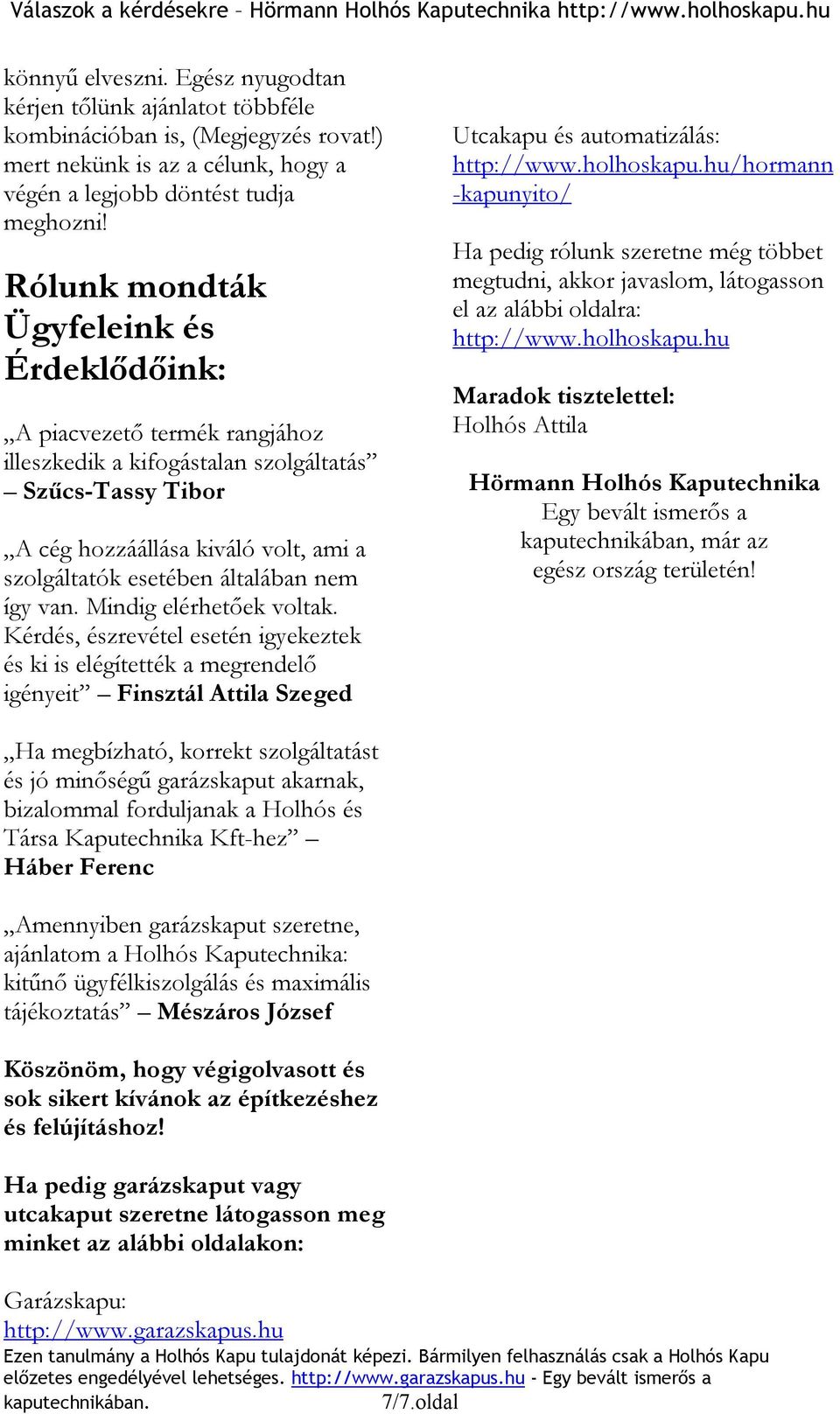 nem így van. Mindig elérhetőek voltak. Kérdés, észrevétel esetén igyekeztek és ki is elégítették a megrendelő igényeit Finsztál Attila Szeged Utcakapu és automatizálás: http://www.holhoskapu.