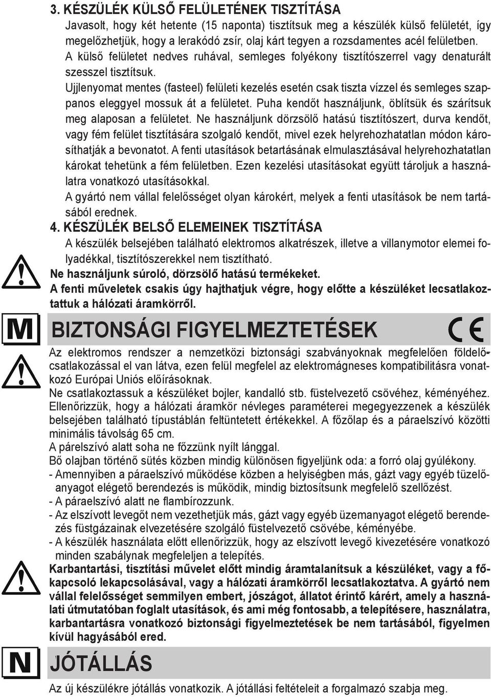 Ujjlenyomat mentes (fasteel) felületi kezelés esetén csak tiszta vízzel és semleges szappanos eleggyel mossuk át a felületet. Puha kendőt használjunk, öblítsük és szárítsuk meg alaposan a felületet.