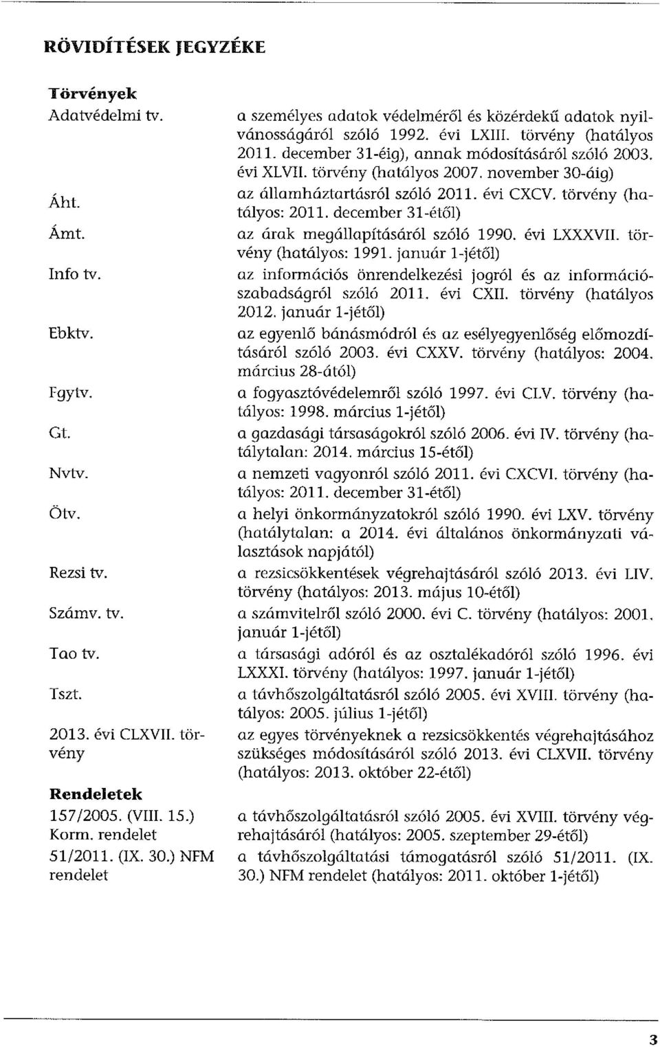 december 31-éig), annak módosításáról szóló 2003. évi XLVII. törvény (hatályos 2007. november 30-áig) az államháztartásról szóló 2011. évi CXCV. törvény (hatályos: 2011.