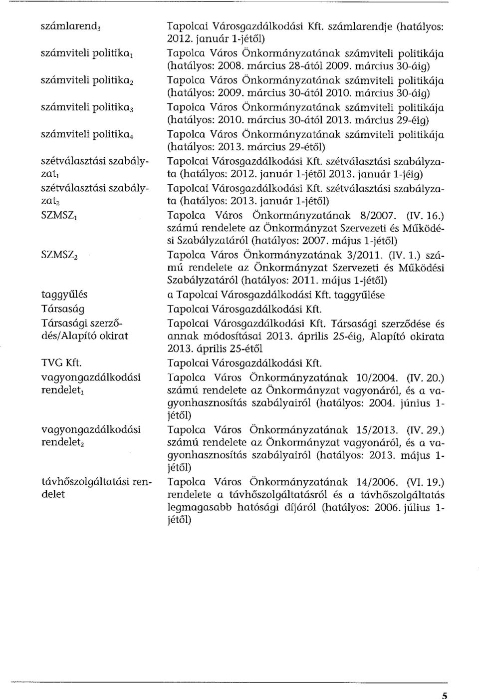 január l-jétől) Tapolca Város Önkormányzatának számviteli politikája (hatályos: 2008. március 28-ától 2009. március 30-áig) Tapolca Város Önkormányzatának számviteli politikája (hatályos: 2009.