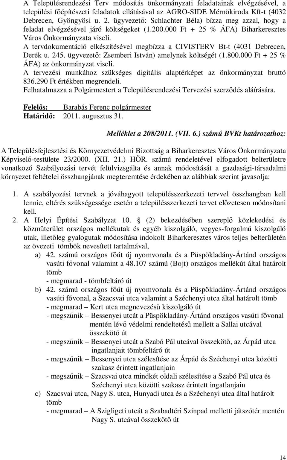 A tervdokumentáció elkészítésével megbízza a CIVISTERV Bt-t (4031 Debrecen, Derék u. 245. ügyvezető: Zsemberi István) amelynek költségét (1.800.000 Ft + 25 % ÁFA) az önkormányzat viseli.