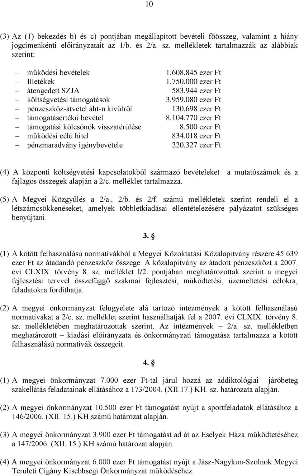 080 ezer Ft pénzeszköz-átvétel áht-n kívülről 130.698 ezer Ft támogatásértékű bevétel 8.104.770 ezer Ft támogatási kölcsönök visszatérülése 8.500 ezer Ft működési célú hitel 834.