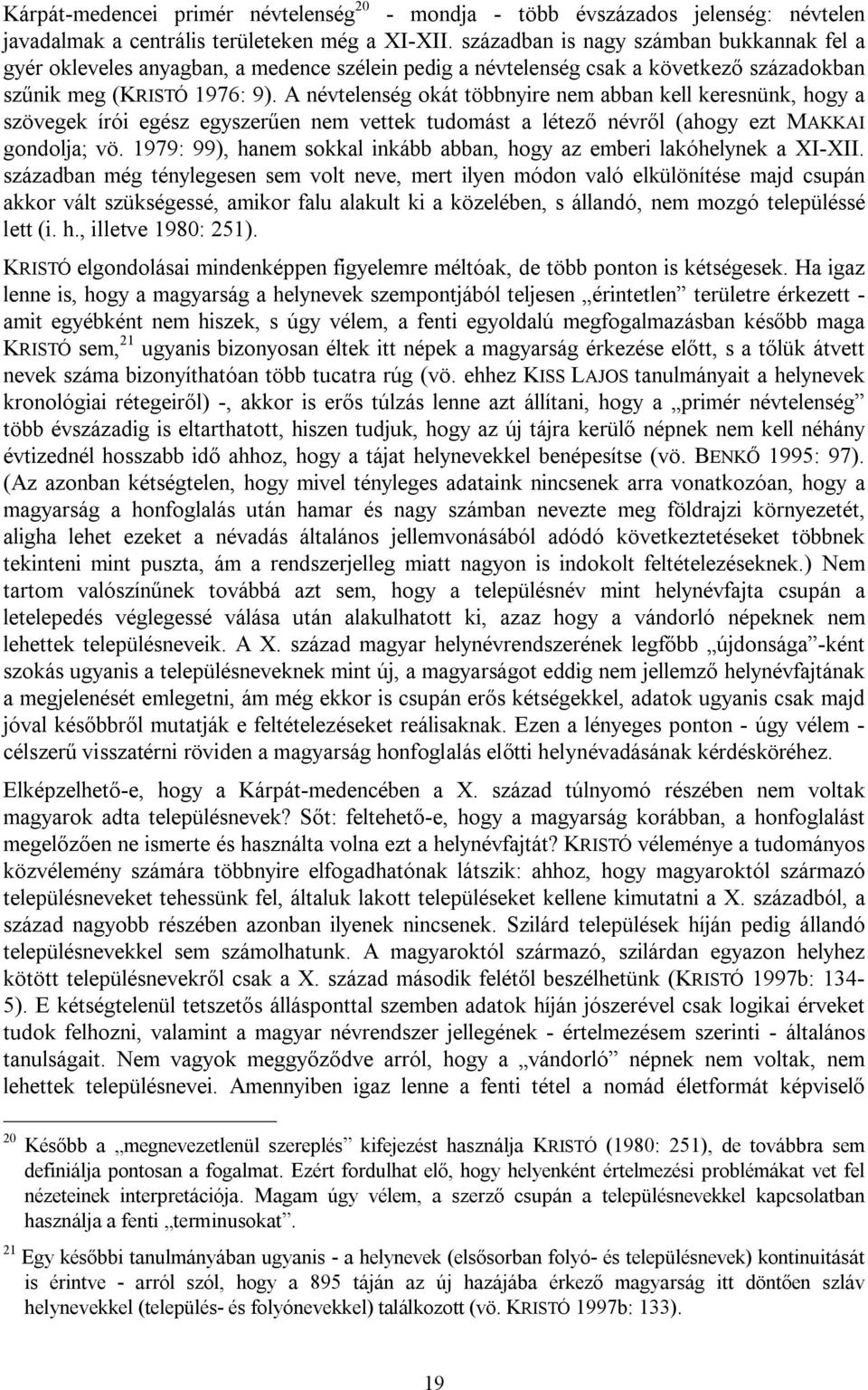 A névtelenség okát többnyire nem abban kell keresnünk, hogy a szövegek írói egész egyszerűen nem vettek tudomást a létező névről (ahogy ezt MAKKAI gondolja; vö.