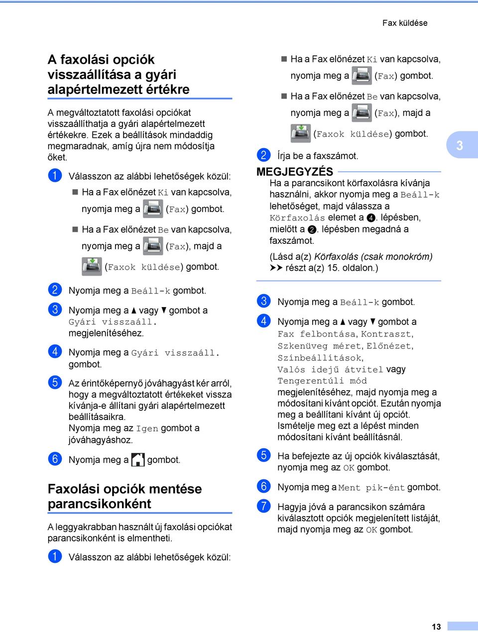 a Válasszon az alábbi lehetőségek közül: Ha a Fax előnézet Ki van kapcsolva, nyomja meg a (Fax) Ha a Fax előnézet Be van kapcsolva, nyomja meg a (Fax), majd a (Faxok küldése) b Nyomja meg a Beáll-k c