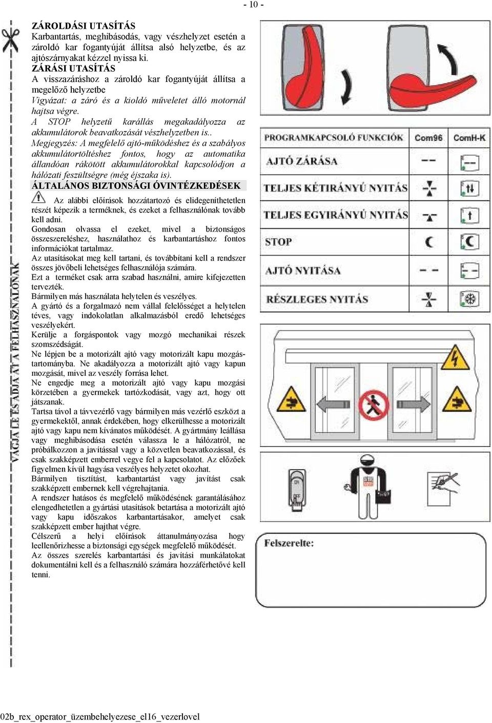 A STOP helyzetű karállás megakadályozza az akkumulátorok beavatkozását vészhelyzetben is.