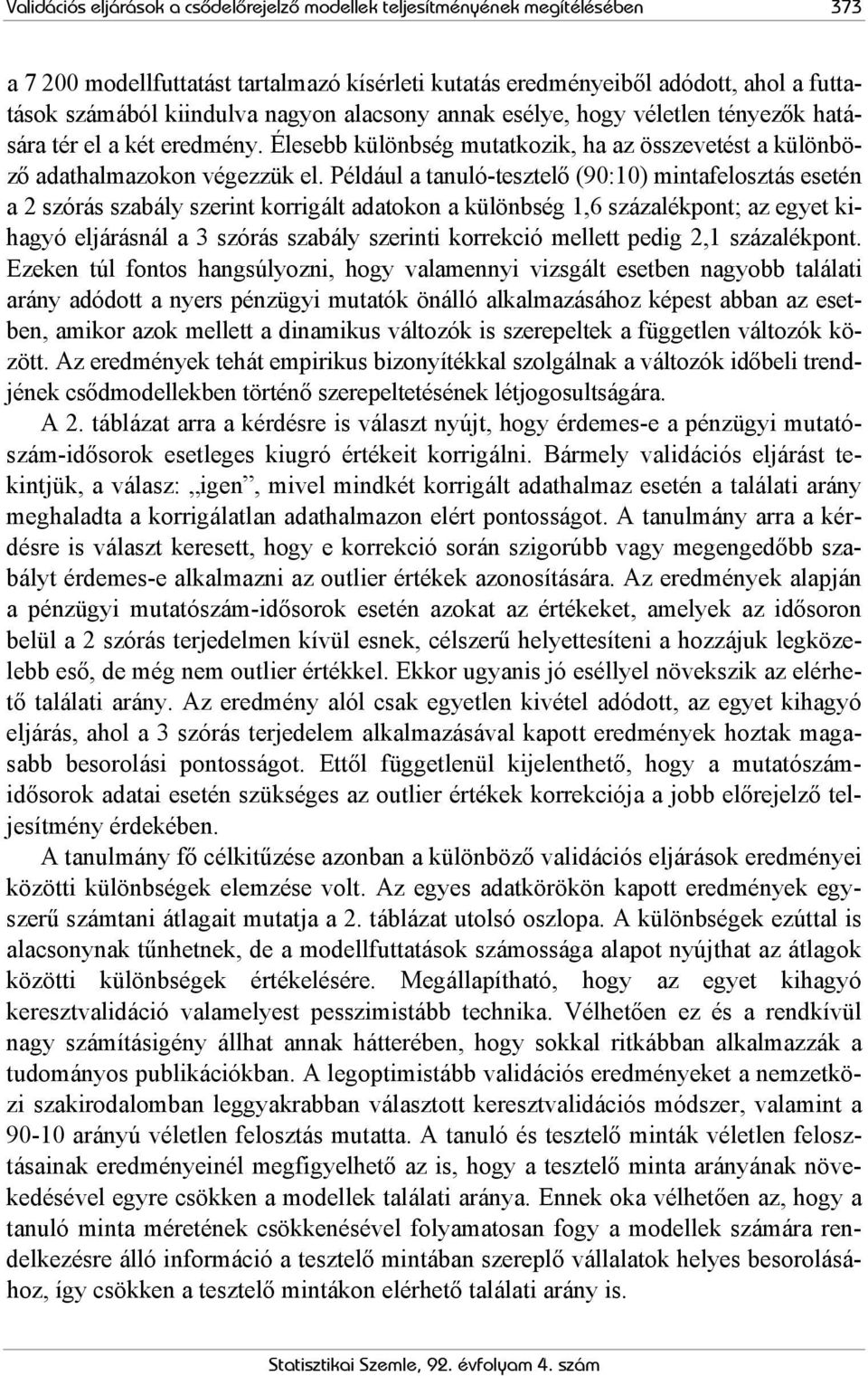 Például a tanuló-tesztelő (90:10) mintafelosztás esetén a 2 szórás szabály szerint korrigált adatokon a különbség 1,6 százalékpont; az egyet kihagyó eljárásnál a 3 szórás szabály szerinti korrekció