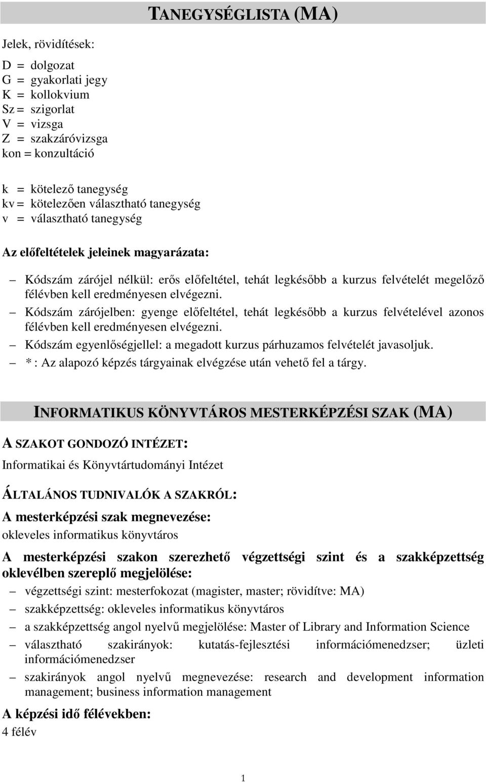 Kódszám zárójelben: gyenge elıfeltétel, tehát legkésıbb a kurzus felvételével azonos félévben kell eredményesen elvégezn. Kódszám egyenlıségjellel: a megadott kurzus párhuzamos felvételét javasoljuk.