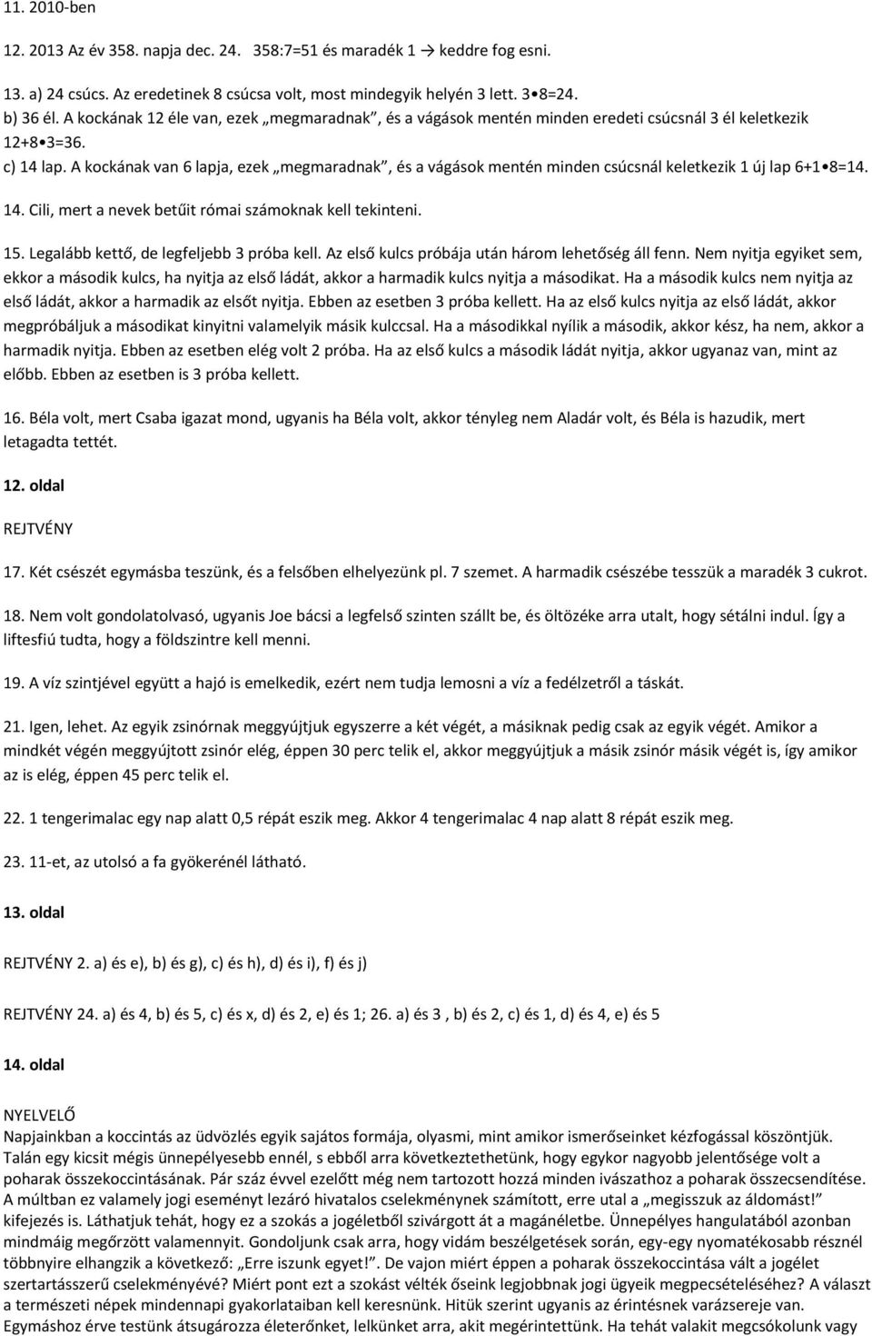 A kockának van 6 lapja, ezek megmaradnak, és a vágások mentén minden csúcsnál keletkezik 1 új lap 6+1 8=14. 14. Cili, mert a nevek betűit római számoknak kell tekinteni. 15.